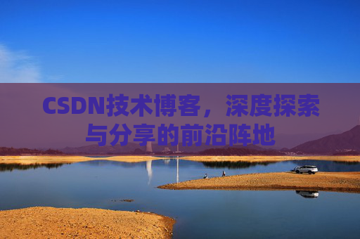 CSDN技术博客，深度探索与分享的前沿阵地
